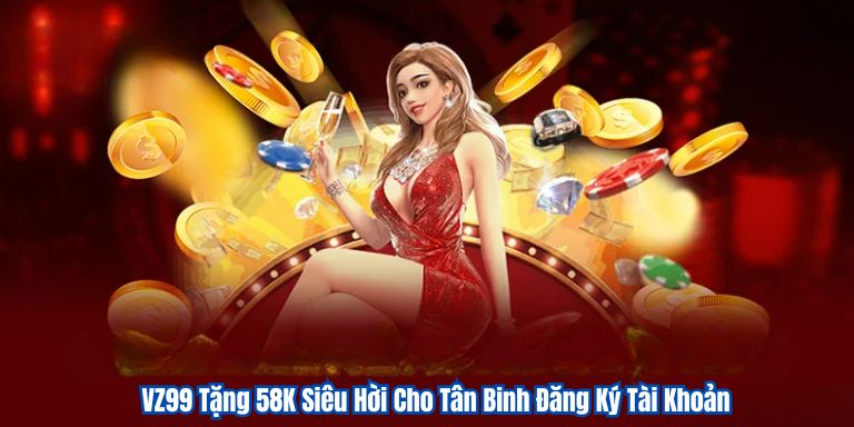 VZ99 Tặng 58K Siêu Hời Cho Tân Binh Đăng Ký Tài Khoản 1 VZ99 Tặng 58K Siêu Hời Cho Tân Binh Đăng Ký Tài Khoản